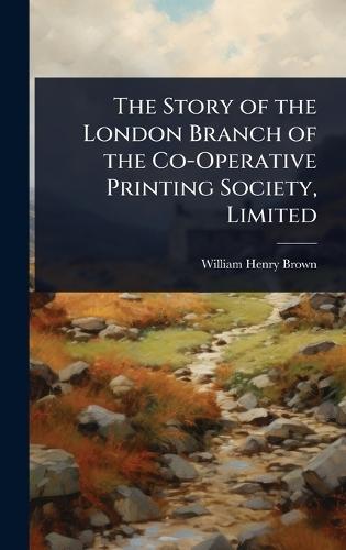 The Story of the London Branch of the Co-Operative Printing Society, Limited  by William Henry Brown at Abbey's Bookshop, 