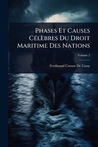 Phases Et Causes CÃ(c)lèbres Du Droit Maritime Des Nations  by Ferdinand Cornot De Cussy at Abbey's Bookshop, 