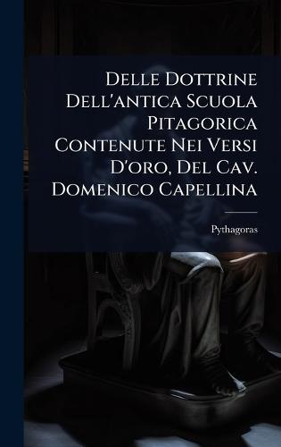 Delle Dottrine Dell'antica Scuola Pitagorica Contenute Nei Versi D'oro, Del Cav. Domenico Capellina  by Pythagoras at Abbey's Bookshop, 