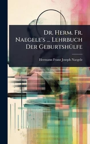 Dr. Herm. Fr. Naegele's ... Lehrbuch Der GeburtshÃ1/4lfe  by Hermann Franz Joseph Naegele at Abbey's Bookshop, 