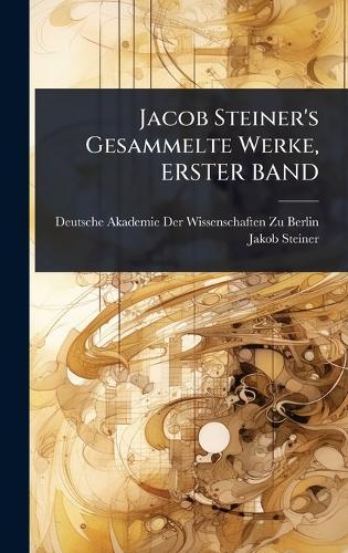 Jacob Steiner's Gesammelte Werke, ERSTER BAND  by Deutsche Akademie Der Wissenschaften at Abbey's Bookshop, 