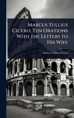 Marcus Tullius Cicero. Ten Orations With the Letters to His Wife  by Marcus Tullius Cicero at Abbey's Bookshop, 