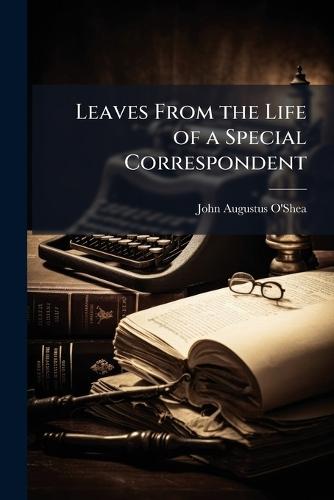 Leaves From the Life of a Special Correspondent  by John Augustus O'Shea at Abbey's Bookshop, 
