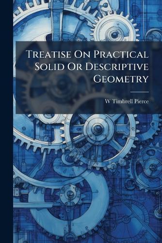 Treatise On Practical Solid Or Descriptive Geometry  by W Timbrell Pierce at Abbey's Bookshop, 
