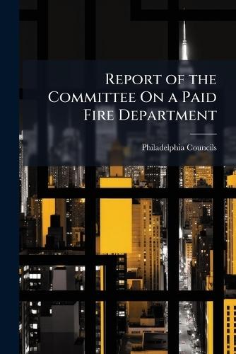 Report of the Committee On a Paid Fire Department  by Philadelphia Councils at Abbey's Bookshop, 