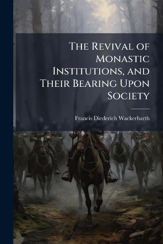 The Revival of Monastic Institutions, and Their Bearing Upon Society  by Francis Diederich Wackerbarth at Abbey's Bookshop, 