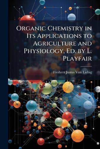 Organic Chemistry in Its Applications to Agriculture and Physiology, Ed. by L. Playfair  by Freiherr Justus Von Liebig at Abbey's Bookshop, 