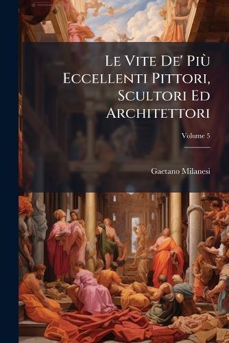 Le Vite De' PiÃ¹ Eccellenti Pittori, Scultori Ed Architettori  by Gaetano Milanesi at Abbey's Bookshop, 