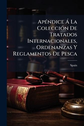ApÃ(c)ndice Ã La ColecciÃ3n De Tratados Internacionales, Ordenanzas Y Reglamentos De Pesca  by Spain at Abbey's Bookshop, 