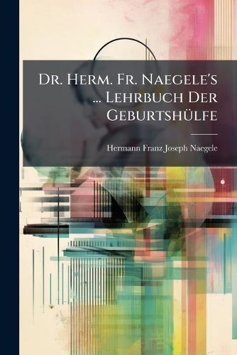 Dr. Herm. Fr. Naegele's ... Lehrbuch Der GeburtshÃ1/4lfe  by Hermann Franz Joseph Naegele at Abbey's Bookshop, 