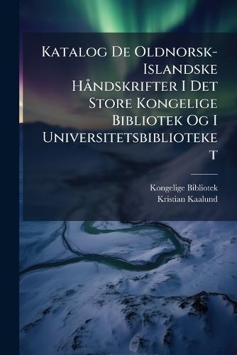 Katalog De Oldnorsk-Islandske HÃ ndskrifter I Det Store Kongelige Bibliotek Og I Universitetsbiblioteket  by Kongelige Bibliotek at Abbey's Bookshop, 
