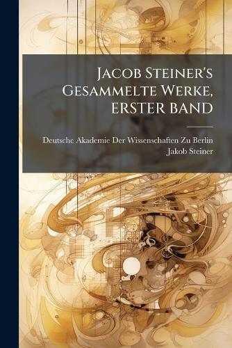 Jacob Steiner's Gesammelte Werke, ERSTER BAND  by Deutsche Akademie Der Wissenschaften at Abbey's Bookshop, 