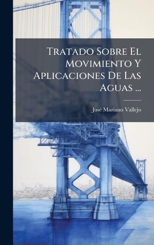 Tratado Sobre El Movimiento Y Aplicaciones De Las Aguas ...  by Josã(c) Mariano Vallejo at Abbey's Bookshop, 