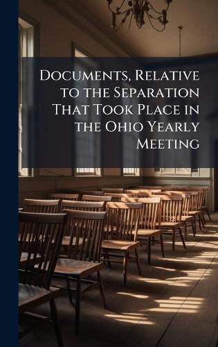 Documents, Relative to the Separation That Took Place in the Ohio Yearly Meeting  at Abbey's Bookshop, 
