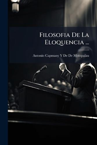 Filosofia De La Eloquencia ...  by Antonio Capmany y De De Montpalau at Abbey's Bookshop, 