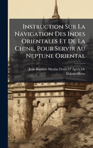 Instruction Sur La Navigation Des Indes Orientales Et De La Chine, Pour Servir Au Neptune Oriental  by Jean Baptiste Nicolas Denis D' Après at Abbey's Bookshop, 