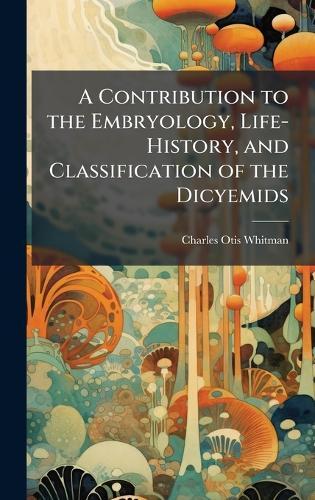 A Contribution to the Embryology, Life-History, and Classification of the Dicyemids  by Charles Otis Whitman at Abbey's Bookshop, 