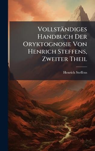 Vollständiges Handbuch Der Oryktognosie Von Henrich Steffens, Zweiter Theil  by Henrich Steffens at Abbey's Bookshop, 