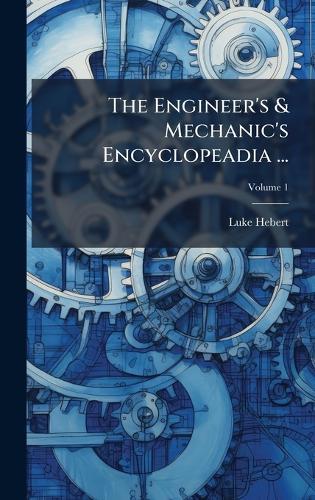 The Engineer's & Mechanic's Encyclopeadia ...  by Luke Hebert at Abbey's Bookshop, 