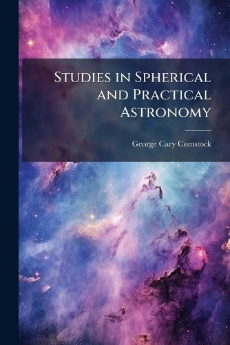 Studies in Spherical and Practical Astronomy  by George Cary Comstock at Abbey's Bookshop, 