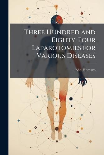 Three Hundred and Eighty-Four Laparotomies for Various Diseases  by John Homans at Abbey's Bookshop, 