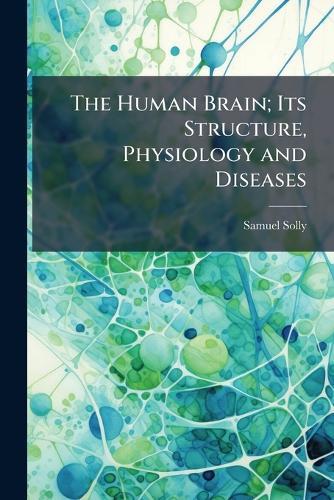 The Human Brain; Its Structure, Physiology and Diseases  by Samuel Solly at Abbey's Bookshop, 