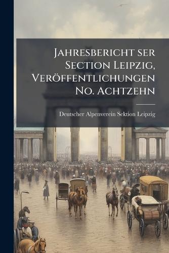 Jahresbericht ser Section Leipzig, Veröffentlichungen No. Achtzehn  by Deutscher Alpenverein Sektion Leipzig at Abbey's Bookshop, 
