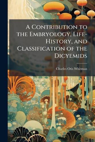 A Contribution to the Embryology, Life-History, and Classification of the Dicyemids  by Charles Otis Whitman at Abbey's Bookshop, 
