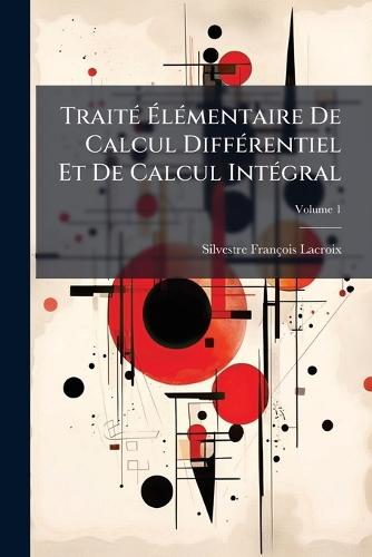 TraitÃ(c) Ã&#137;lÃ(c)mentaire De Calcul DiffÃ(c)rentiel Et De Calcul IntÃ(c)gral  by Silvestre François LaCroix at Abbey's Bookshop, 