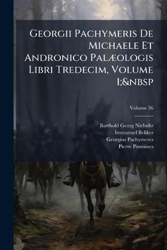 Georgii Pachymeris De Michaele Et Andronico PalÃ]ologis Libri Tredecim, Volume 1;&nbsp  by Barthold Georg Niebuhr at Abbey's Bookshop, 