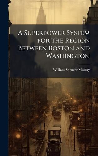 A Superpower System for the Region Between Boston and Washington  by William Spencer Murray at Abbey's Bookshop, 