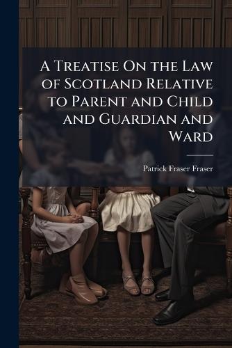 A Treatise On the Law of Scotland Relative to Parent and Child and Guardian and Ward  by Patrick Fraser Fraser at Abbey's Bookshop, 