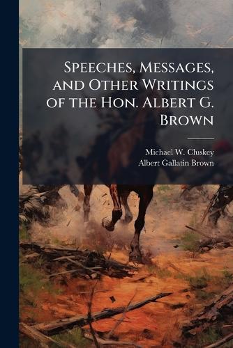 Speeches, Messages, and Other Writings of the Hon. Albert G. Brown  by Michael W Cluskey at Abbey's Bookshop, 