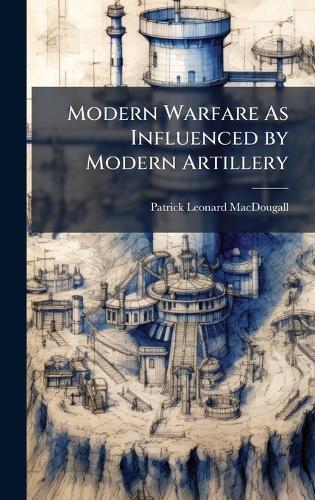 Modern Warfare As Influenced by Modern Artillery  by Patrick Leonard Macdougall at Abbey's Bookshop, 