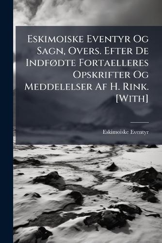 Eskimoiske Eventyr Og Sagn, Overs. Efter De IndfÃ, dte Fortaelleres Opskrifter Og Meddelelser Af H. Rink. [With]  by Eskimoiske Eventyr at Abbey's Bookshop, 