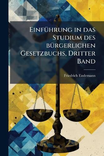 EinfÃ1/4hrung in das Studium des bÃ1/4rgerlichen Gesetzbuchs, Dritter Band  by Friedrich Endemann at Abbey's Bookshop, 