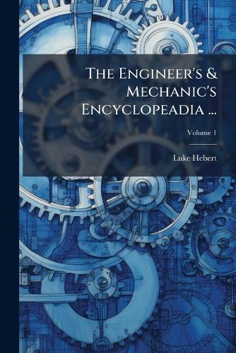 The Engineer's & Mechanic's Encyclopeadia ...  by Luke Hebert at Abbey's Bookshop, 