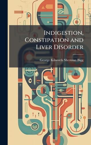 Indigestion, Constipation and Liver Disorder  by George Kilworth Sherman Bigg at Abbey's Bookshop, 