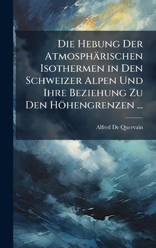 Die Hebung Der Atmosphärischen Isothermen in Den Schweizer Alpen Und Ihre Beziehung Zu Den Höhengrenzen ...  by Alfred De Quervain at Abbey's Bookshop, 