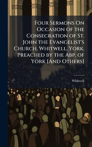 Four Sermons On Occasion of the Consecration of St. John the Evangelist's Church, Whitwell, York. Preached by the Abp. of York [And Others]  by Whitwell at Abbey's Bookshop, 