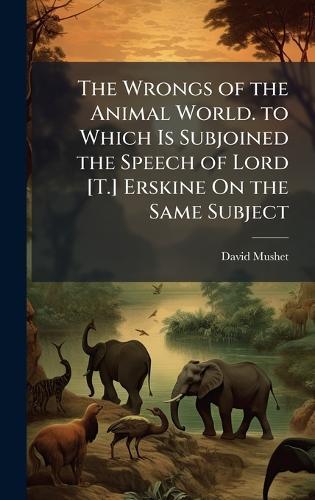The Wrongs of the Animal World. to Which Is Subjoined the Speech of Lord [T.] Erskine On the Same Subject  by David Mushet at Abbey's Bookshop, 