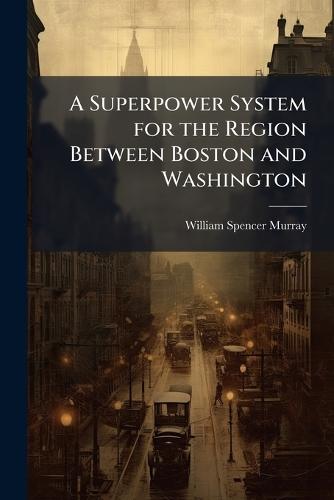 A Superpower System for the Region Between Boston and Washington  by William Spencer Murray at Abbey's Bookshop, 