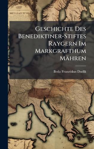 Geschichte Des Benediktiner-Stiftes Raygern Im Markgrafthum Mähren  by Beda Franziskus Dudã-K at Abbey's Bookshop, 