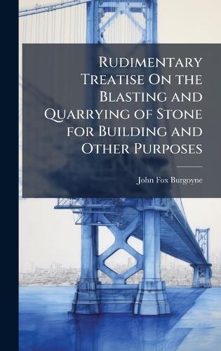 Rudimentary Treatise On the Blasting and Quarrying of Stone for Building and Other Purposes  by John Fox Burgoyne at Abbey's Bookshop, 