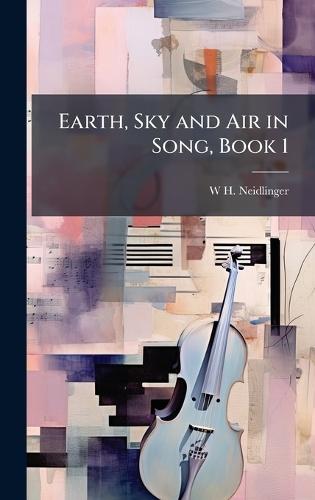 Earth, Sky and Air in Song, Book 1  by W H Neidlinger at Abbey's Bookshop, 