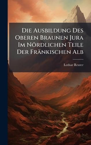Die Ausbildung Des Oberen Braunen Jura Im Nördlichen Teile Der Fränkischen Alb  by Lothar Reuter at Abbey's Bookshop, 