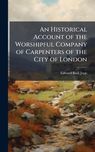 An Historical Account of the Worshipful Company of Carpenters of the City of London  by Edward Basil Jupp at Abbey's Bookshop, 