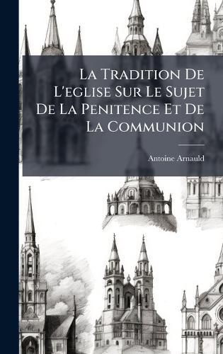 La Tradition De L'eglise Sur Le Sujet De La Penitence Et De La Communion  by Antoine Arnauld at Abbey's Bookshop, 