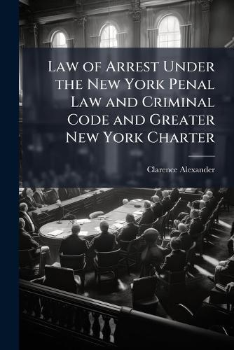 Law of Arrest Under the New York Penal Law and Criminal Code and Greater New York Charter  by Clarence Alexander at Abbey's Bookshop, 