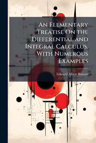 An Elementary Treatise On the Differential and Integral Calculus, With Numerous Examples  by Edward Albert Bowser at Abbey's Bookshop, 